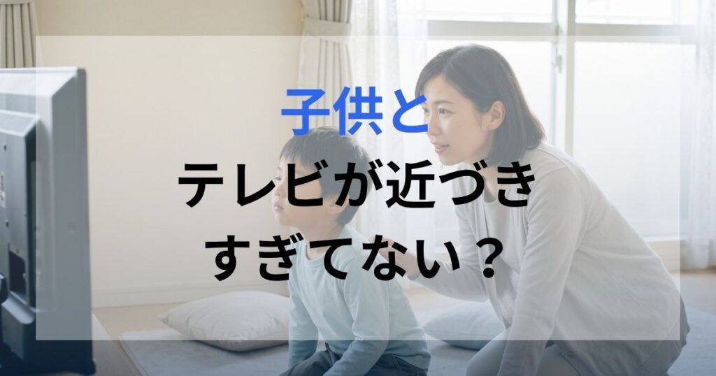 子供がテレビのすぐ前で見ており、親がその様子を心配している。