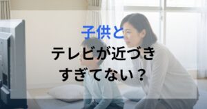 子供がテレビのすぐ前で見ており、親がその様子を心配している。