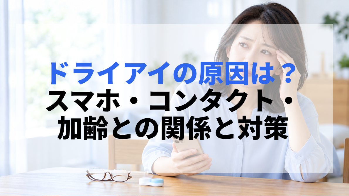 ドライアイの原因は？ スマホ・コンタクト・加齢との関係と対策