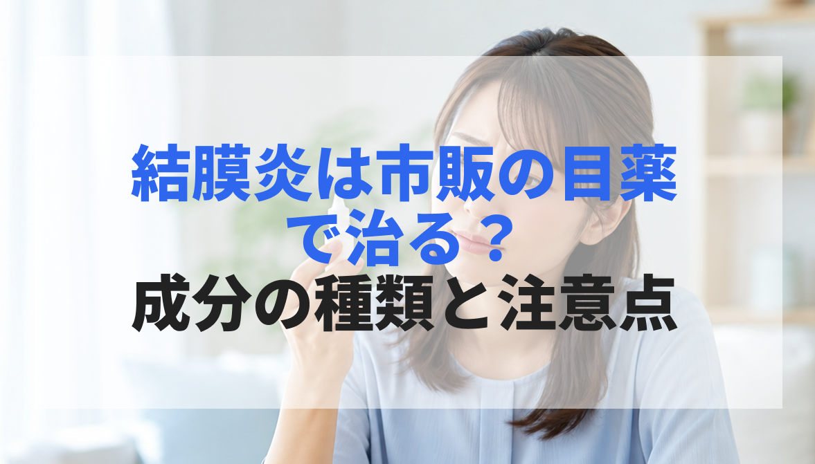 結膜炎は市販の目薬で治る?成分の種類と使用時の注意点・受診目安を解説