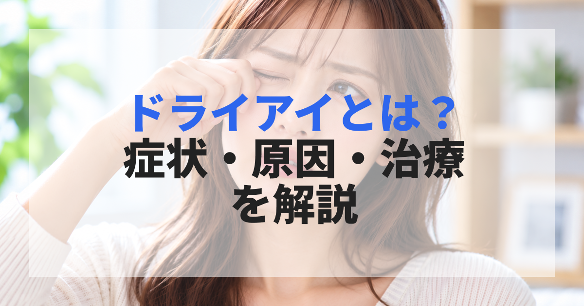 ドライアイとは?症状・原因・治療・目薬・眼科を受診する目安を解説